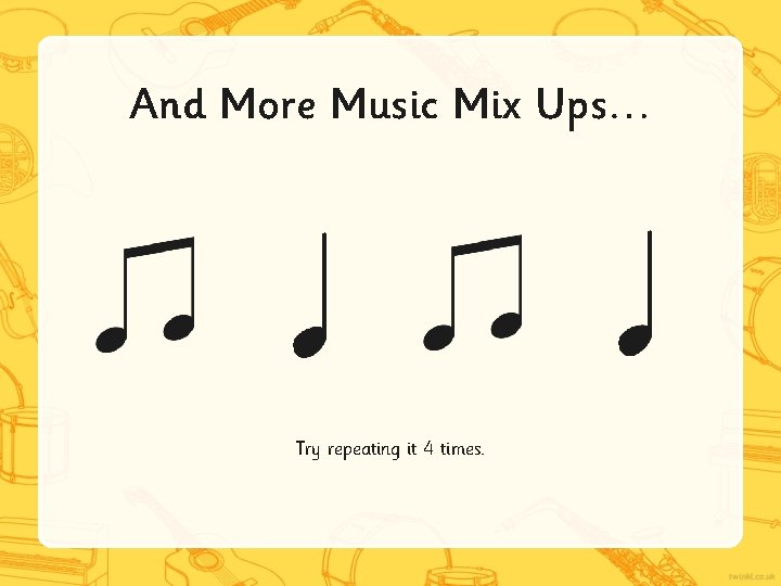 And More Music Mix Ups… Try repeating it 4 times. 