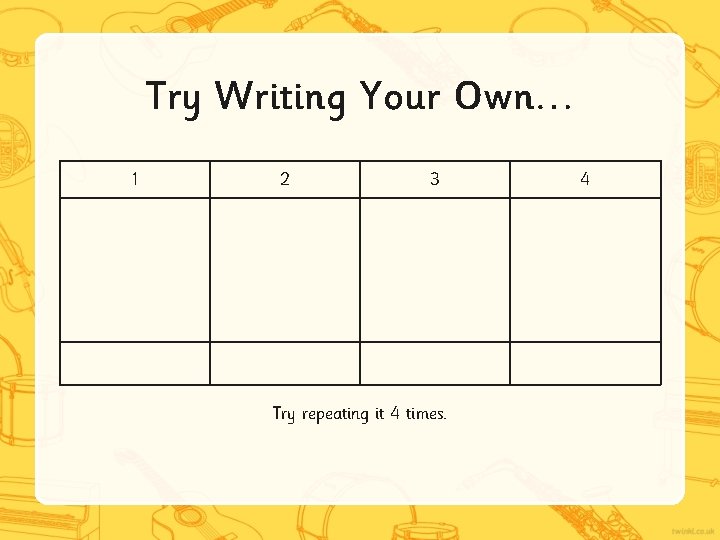Try Writing Your Own… 1 2 3 Try repeating it 4 times. 4 