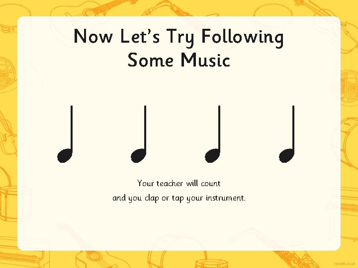 Now Let’s Try Following Some Music Your teacher will count and you clap or