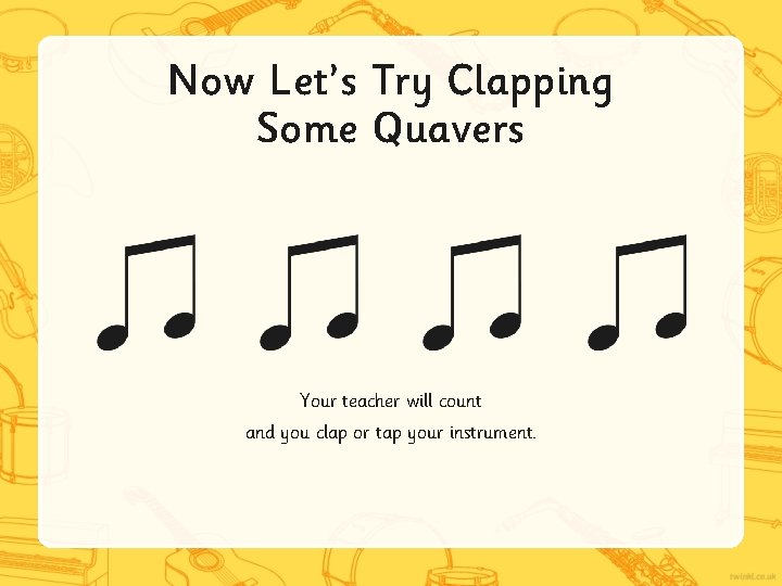 Now Let’s Try Clapping Some Quavers Your teacher will count and you clap or