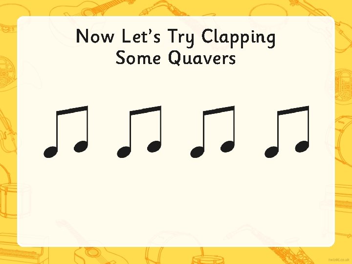 Now Let’s Try Clapping Some Quavers 
