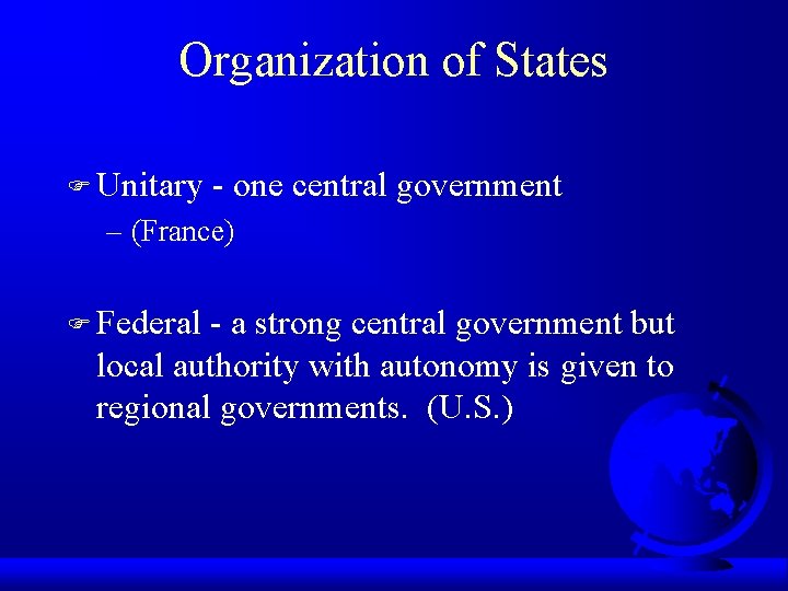 Organization of States F Unitary - one central government – (France) F Federal -