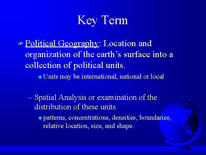 Key Term F Political Geography: Location and organization of the earth’s surface into a