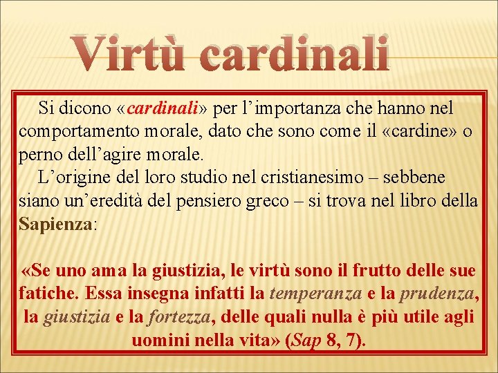 Virtù cardinali Si dicono «cardinali» per l’importanza che hanno nel comportamento morale, dato che