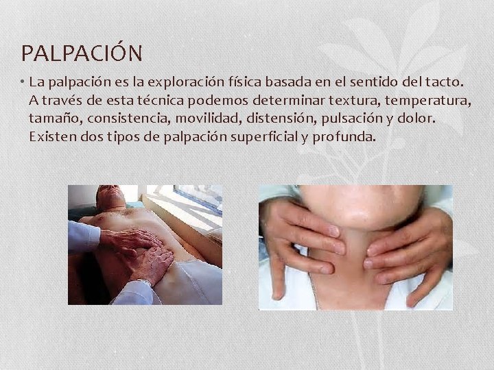PALPACIÓN • La palpación es la exploración física basada en el sentido del tacto. PALPACIÓN • La palpación es la exploración física basada en el sentido del tacto.