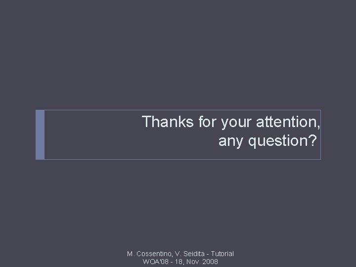 Thanks for your attention, any question? M. Cossentino, V. Seidita - Tutorial WOA'08 -