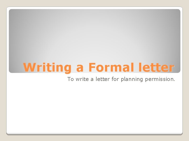 Writing a Formal letter To write a letter for planning permission. 