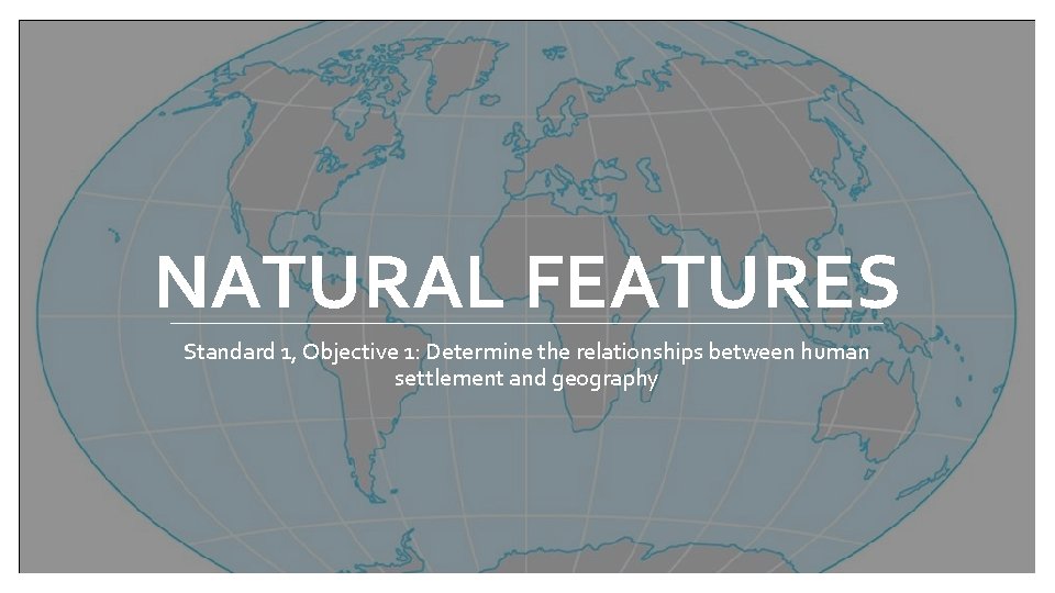 NATURAL FEATURES Standard 1, Objective 1: Determine the relationships between human settlement and geography