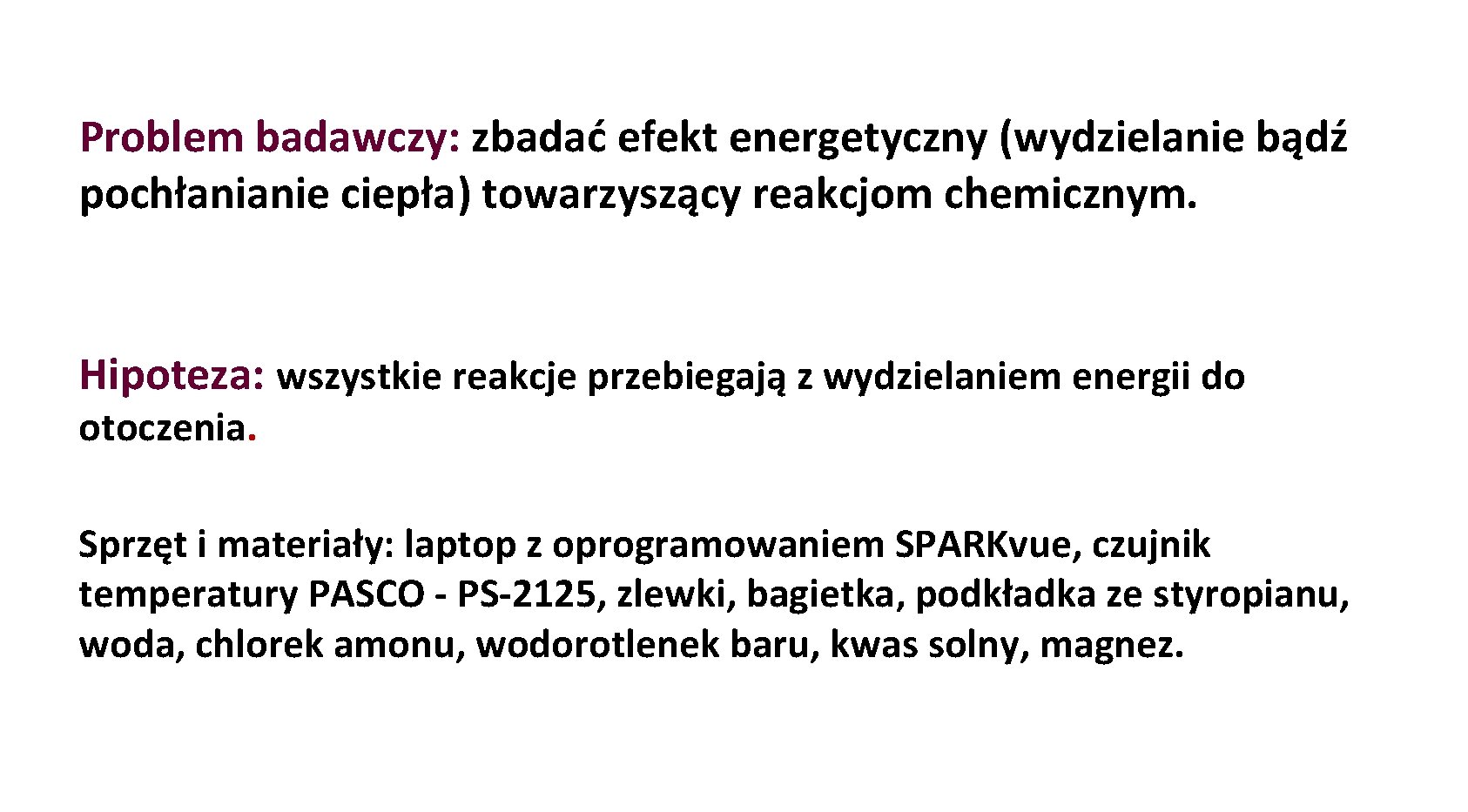 Problem badawczy: zbadać efekt energetyczny (wydzielanie bądź pochłanianie ciepła) towarzyszący reakcjom chemicznym. Hipoteza: wszystkie