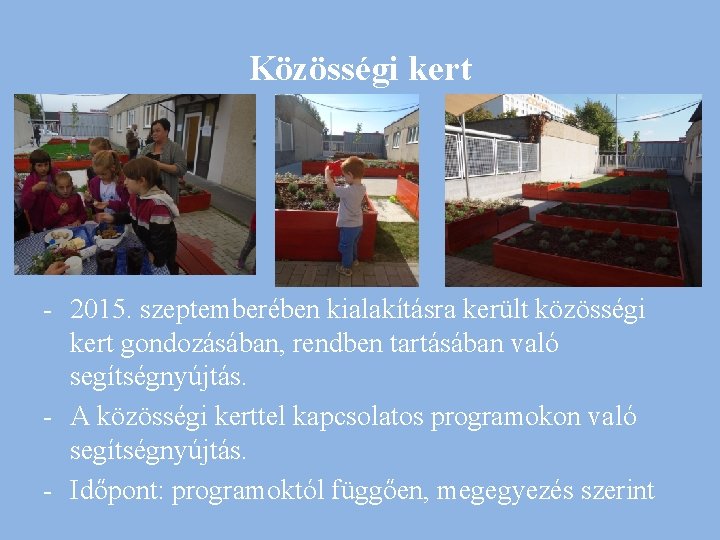 Közösségi kert - 2015. szeptemberében kialakításra került közösségi kert gondozásában, rendben tartásában való segítségnyújtás.