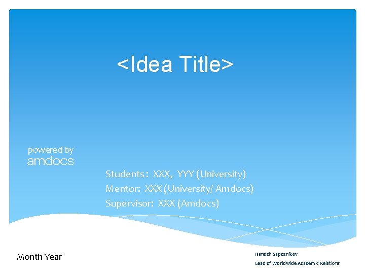 <Idea Title> powered by Students : XXX, YYY (University) Mentor: XXX (University/ Amdocs) Supervisor: