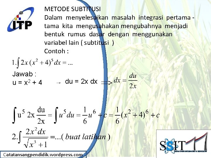 METODE SUBTITUSI Dalam menyelesaikan masalah integrasi pertama kita mengusahakan mengubahnya menjadi bentuk rumus dasar