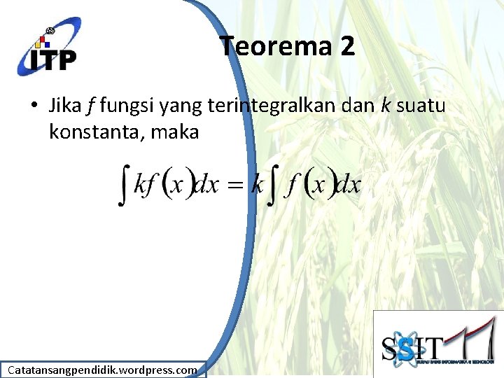 Teorema 2 • Jika f fungsi yang terintegralkan dan k suatu konstanta, maka Catatansangpendidik. Teorema 2 • Jika f fungsi yang terintegralkan dan k suatu konstanta, maka Catatansangpendidik.