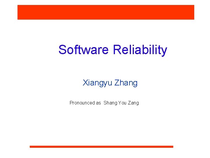 Software Reliability Xiangyu Zhang Pronounced as Shang You Zang 