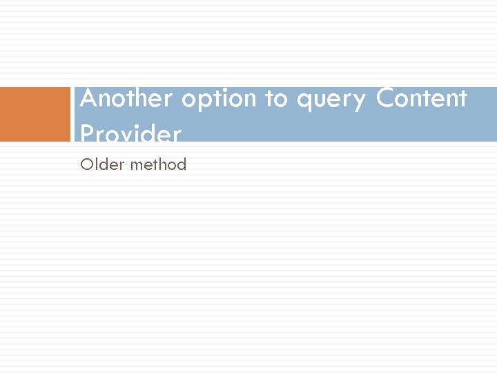 Another option to query Content Provider Older method 