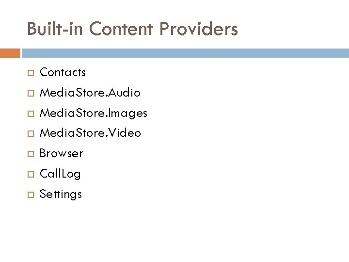 Built-in Content Providers Contacts Media. Store. Audio Media. Store. Images Media. Store. Video Browser