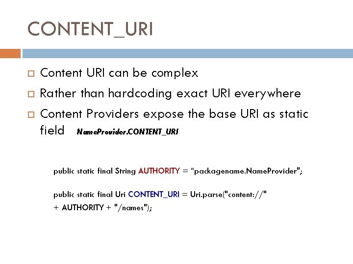 CONTENT_URI Content URI can be complex Rather than hardcoding exact URI everywhere Content Providers