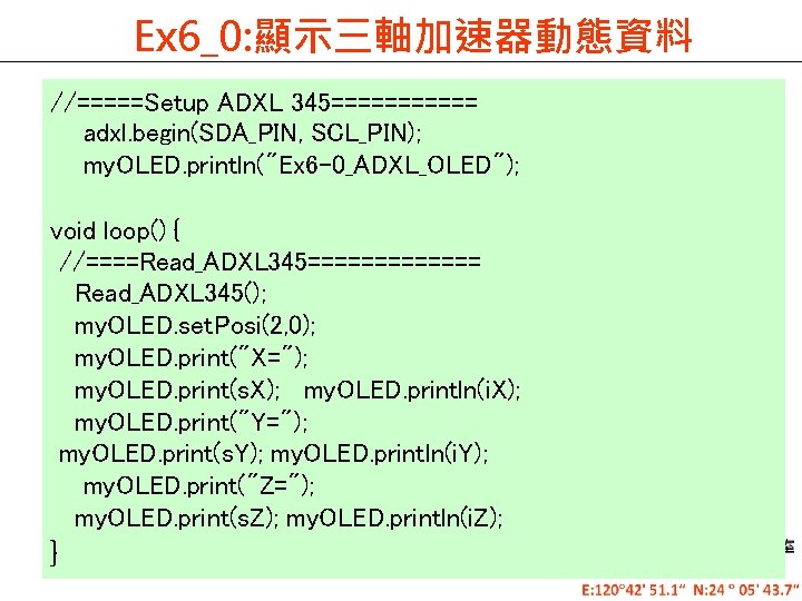 Ex 6_0: 顯示三軸加速器動態資料 //=====Setup ADXL 345====== adxl. begin(SDA_PIN, SCL_PIN); my. OLED. println("Ex 6 -0_ADXL_OLED");