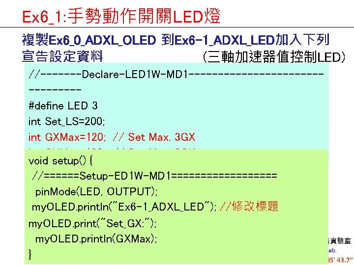 Ex 6_1: 手勢動作開關LED燈 複製Ex 6_0_ADXL_OLED 到Ex 6 -1_ADXL_LED加入下列 宣告設定資料 (三軸加速器值控制LED) //-------Declare-LED 1 W-MD 1