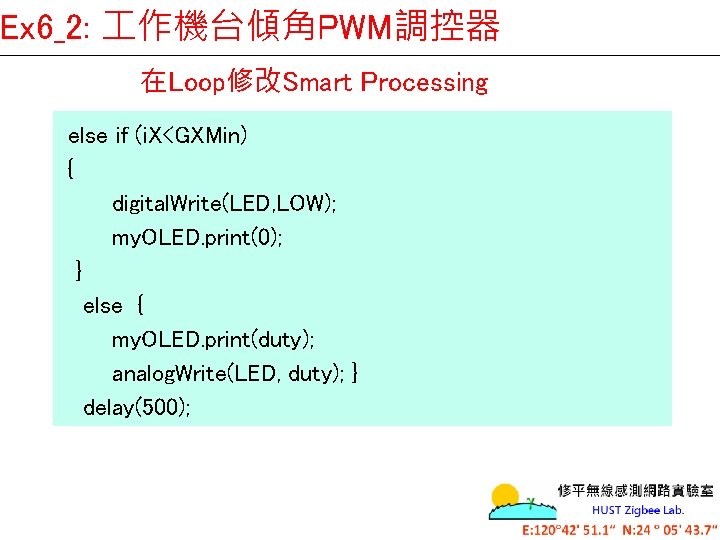 Ex 6_2: 作機台傾角PWM調控器 在Loop修改Smart Processing else if (i. X<GXMin) { digital. Write(LED, LOW); my.