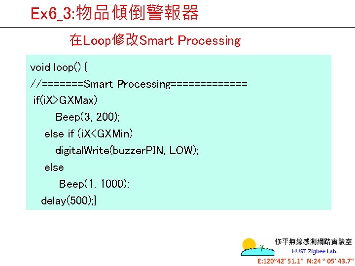 Ex 6_3: 物品傾倒警報器 在Loop修改Smart Processing void loop() { //=======Smart Processing======= if(i. X>GXMax) Beep(3, 200);