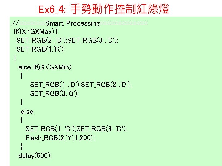 Ex 6_4: 手勢動作控制紅綠燈 //=======Smart Processing======= if(i. X>GXMax) { SET_RGB(2 , 'D'); SET_RGB(3 , 'D');