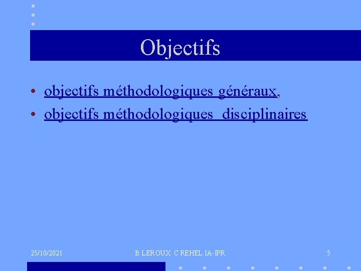 Objectifs • objectifs méthodologiques généraux, • objectifs méthodologiques disciplinaires 25/10/2021 B LEROUX C REHEL