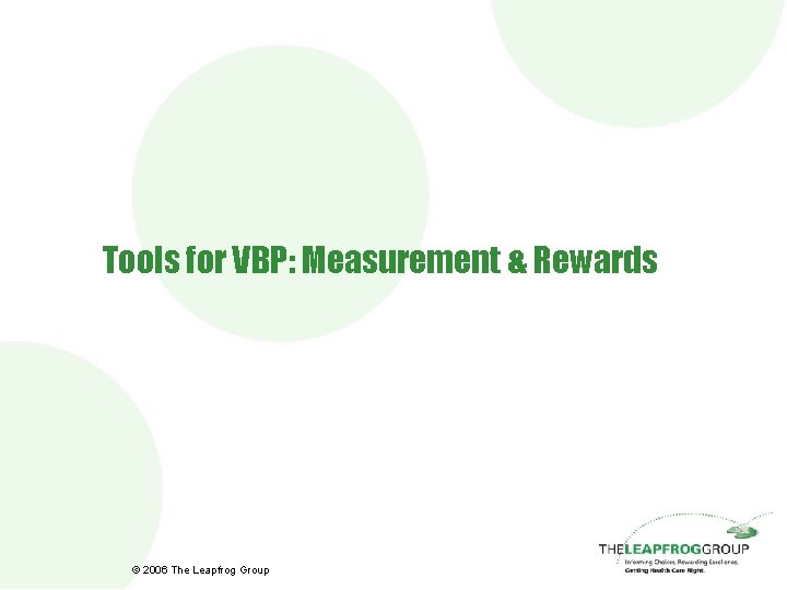 Tools for VBP: Measurement & Rewards © 2006 The Leapfrog Group 