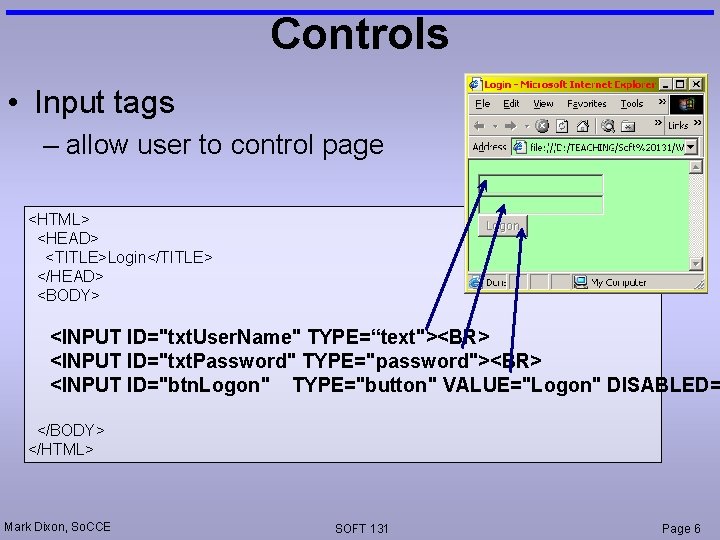 Controls • Input tags – allow user to control page <HTML> <HEAD> <TITLE>Login</TITLE> </HEAD>