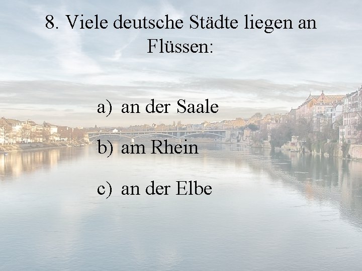 8. Viele deutsche Städte liegen an Flüssen: a) an der Saale b) am Rhein