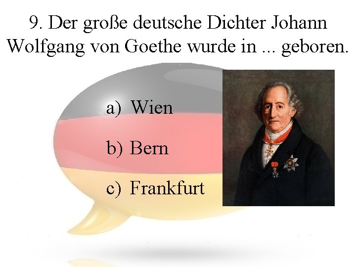 9. Der große deutsche Dichter Johann Wolfgang von Goethe wurde in. . . geboren.
