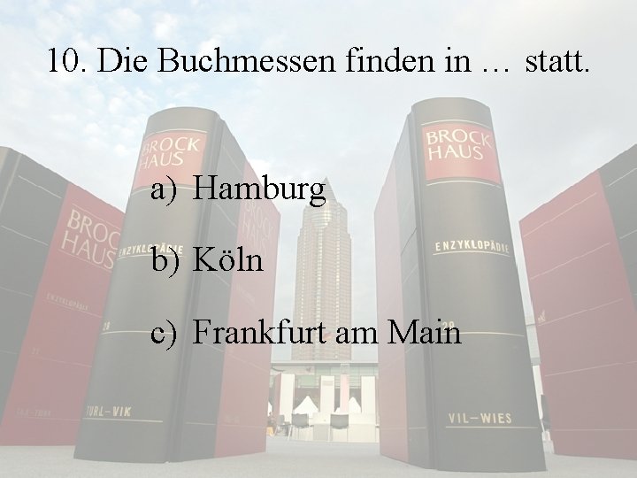 10. Die Buchmessen finden in … statt. a) Hamburg b) Köln c) Frankfurt am