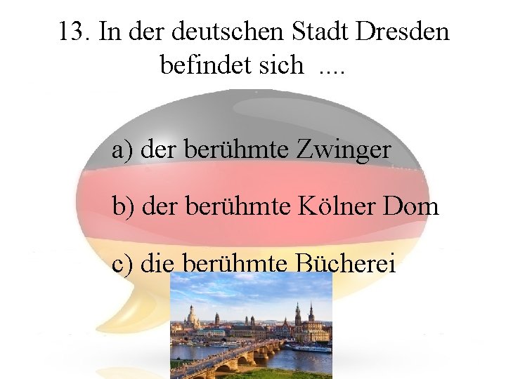 13. In der deutschen Stadt Dresden befindet sich. . a) der berühmte Zwinger b)