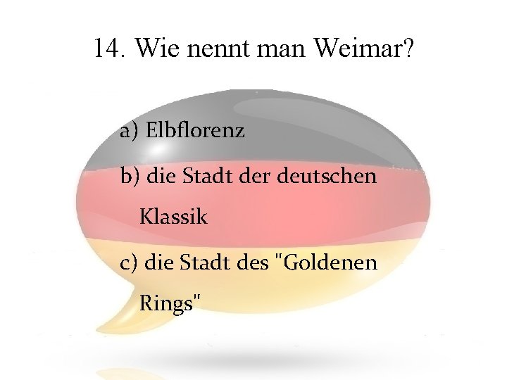 14. Wie nennt man Weimar? a) Elbflorenz b) die Stadt der deutschen Klassik c)