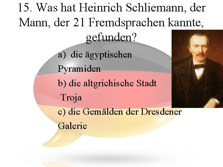 15. Was hat Heinrich Schliemann, der Mann, der 21 Fremdsprachen kannte, gefunden? a) die