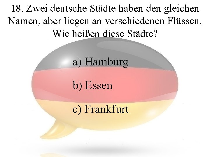 18. Zwei deutsche Städte haben den gleichen Namen, aber liegen an verschiedenen Flüssen. Wie