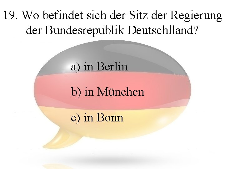 19. Wo befindet sich der Sitz der Regierung der Bundesrepublik Deutschlland? a) in Berlin