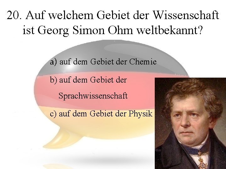 20. Auf welchem Gebiet der Wissenschaft ist Georg Simon Ohm weltbekannt? a) auf dem