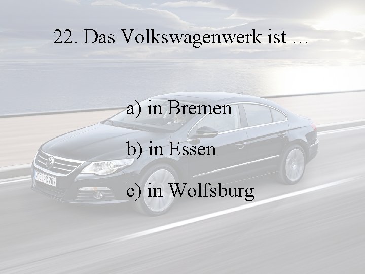 22. Das Volkswagenwerk ist … a) in Bremen b) in Essen c) in Wolfsburg
