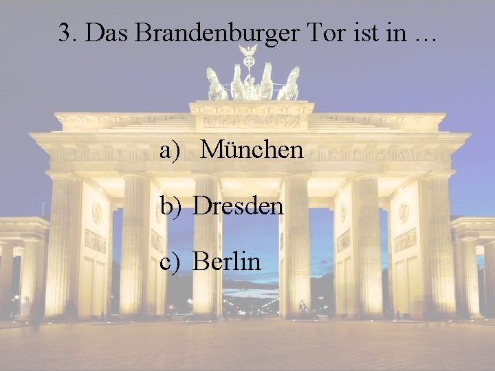 3. Das Brandenburger Tor ist in … a) München b) Dresden c) Berlin 