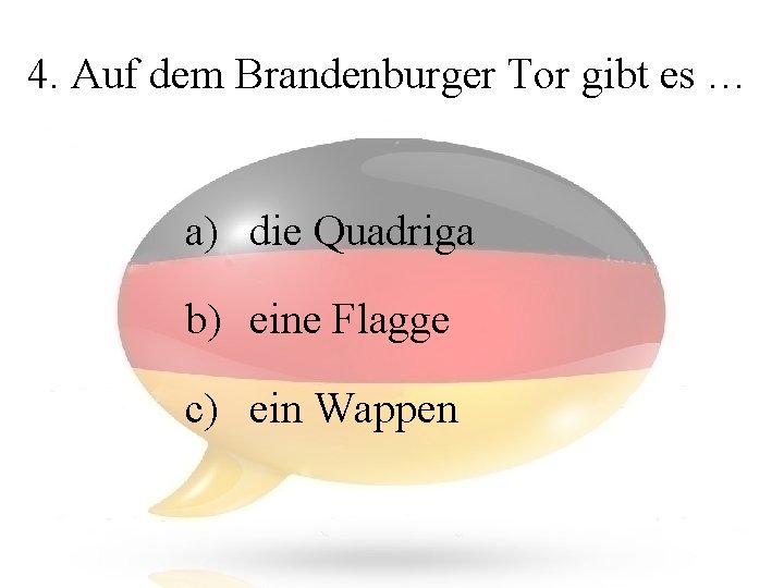 4. Auf dem Brandenburger Tor gibt es … a) die Quadriga b) eine Flagge