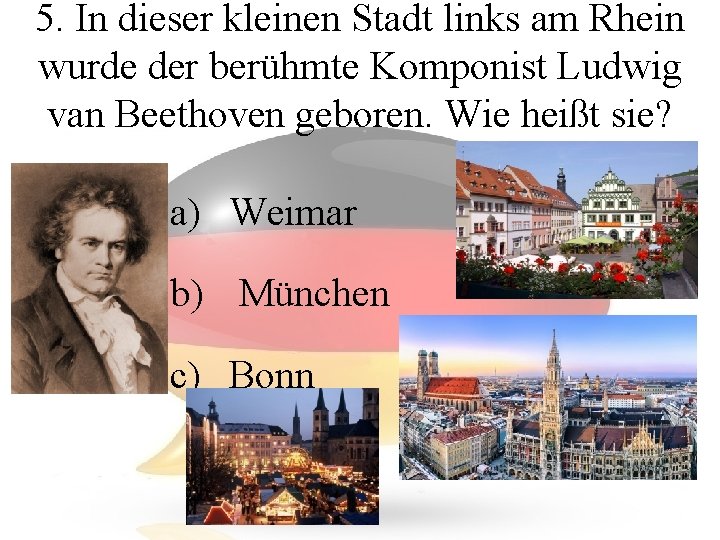 5. In dieser kleinen Stadt links am Rhein wurde der berühmte Komponist Ludwig van