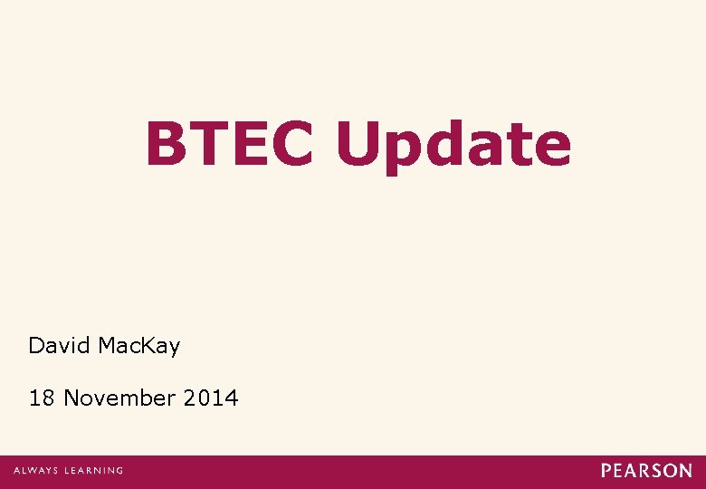 BTEC Update David Mac. Kay 18 November 2014 