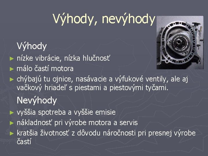 Výhody, nevýhody Výhody ► nízke vibrácie, nízka hlučnosť ► málo častí motora ► chýbajú