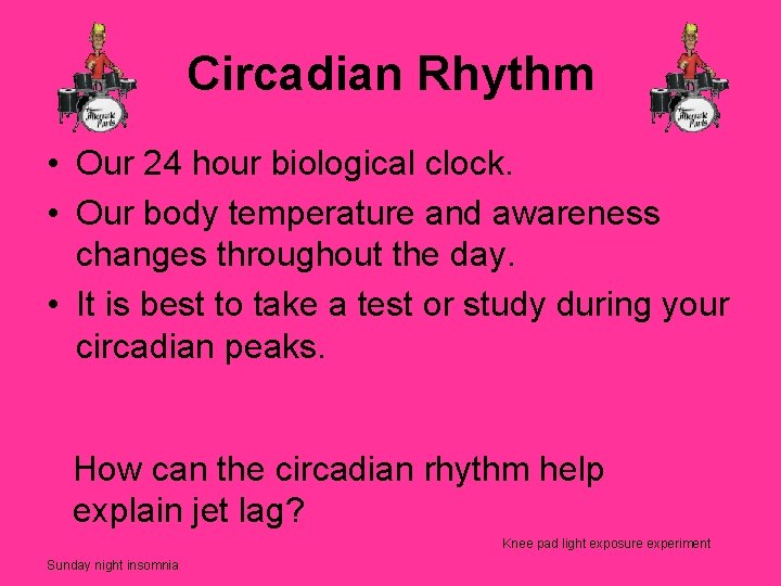 Circadian Rhythm • Our 24 hour biological clock. • Our body temperature and awareness