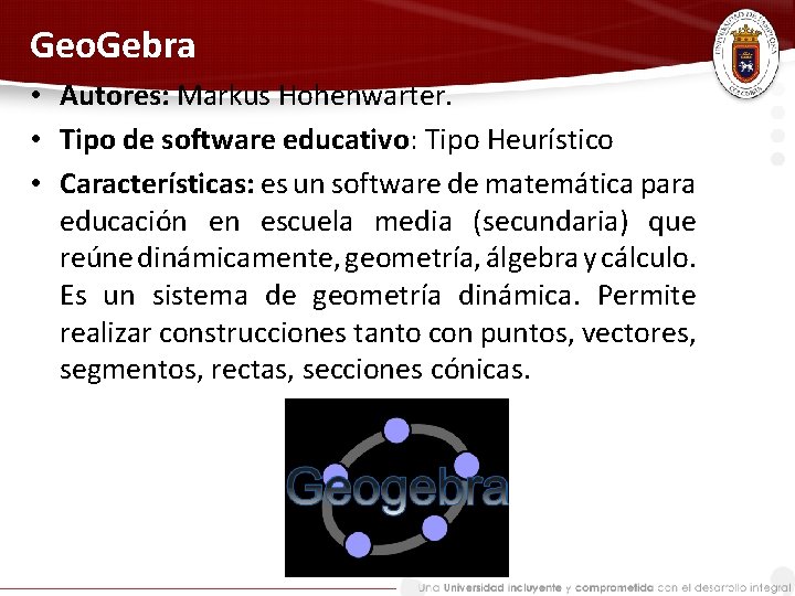 Geo. Gebra • Autores: Markus Hohenwarter. • Tipo de software educativo: Tipo Heurístico •