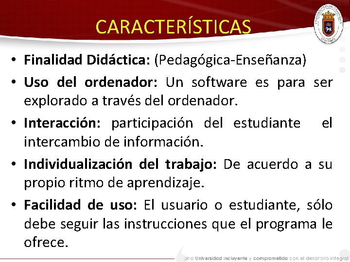 CARACTERÍSTICAS • Finalidad Didáctica: (Pedagógica-Enseñanza) • Uso del ordenador: Un software es para ser