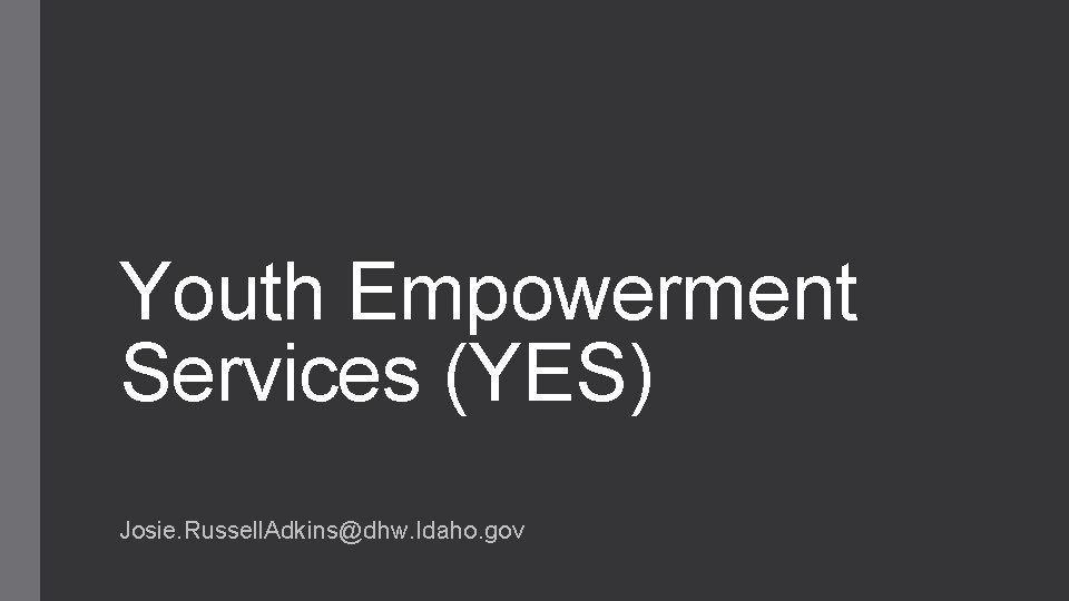 Youth Empowerment Services (YES) Josie. Russell. Adkins@dhw. Idaho. gov Youth Empowerment Services (YES) Josie. Russell. Adkins@dhw. Idaho. gov