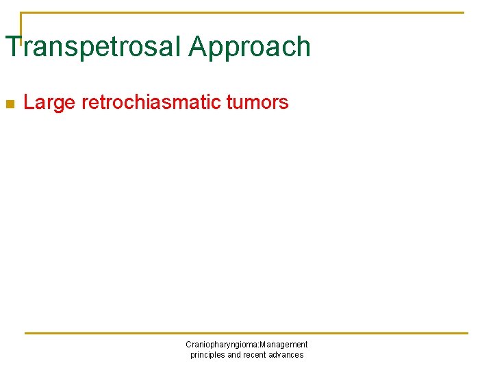 Transpetrosal Approach n Large retrochiasmatic tumors Craniopharyngioma: Management principles and recent advances 