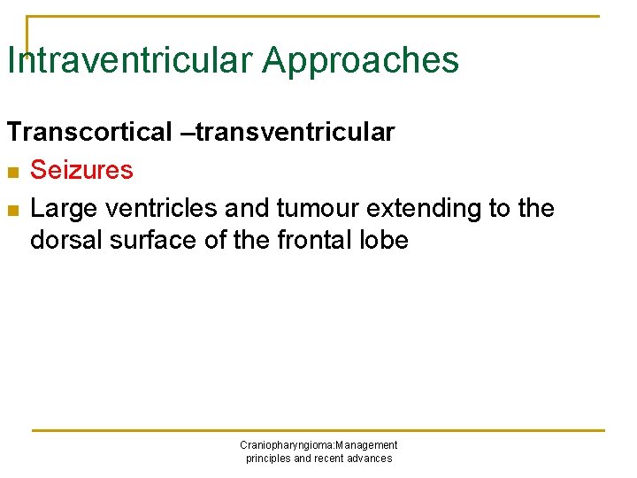 Intraventricular Approaches Transcortical –transventricular n Seizures n Large ventricles and tumour extending to the